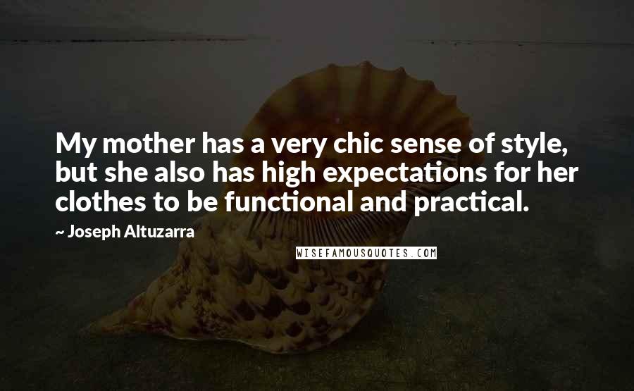 Joseph Altuzarra Quotes: My mother has a very chic sense of style, but she also has high expectations for her clothes to be functional and practical.