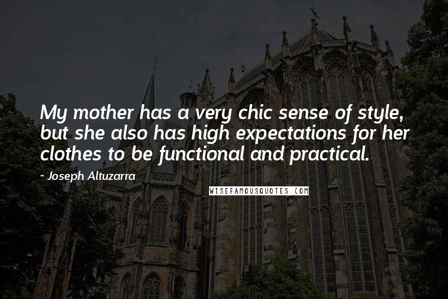 Joseph Altuzarra Quotes: My mother has a very chic sense of style, but she also has high expectations for her clothes to be functional and practical.