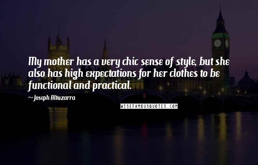 Joseph Altuzarra Quotes: My mother has a very chic sense of style, but she also has high expectations for her clothes to be functional and practical.