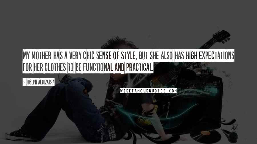 Joseph Altuzarra Quotes: My mother has a very chic sense of style, but she also has high expectations for her clothes to be functional and practical.