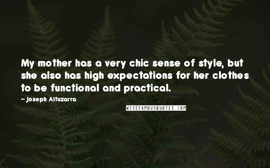 Joseph Altuzarra Quotes: My mother has a very chic sense of style, but she also has high expectations for her clothes to be functional and practical.