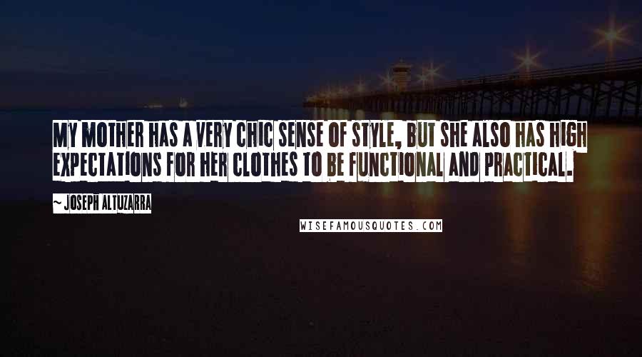 Joseph Altuzarra Quotes: My mother has a very chic sense of style, but she also has high expectations for her clothes to be functional and practical.