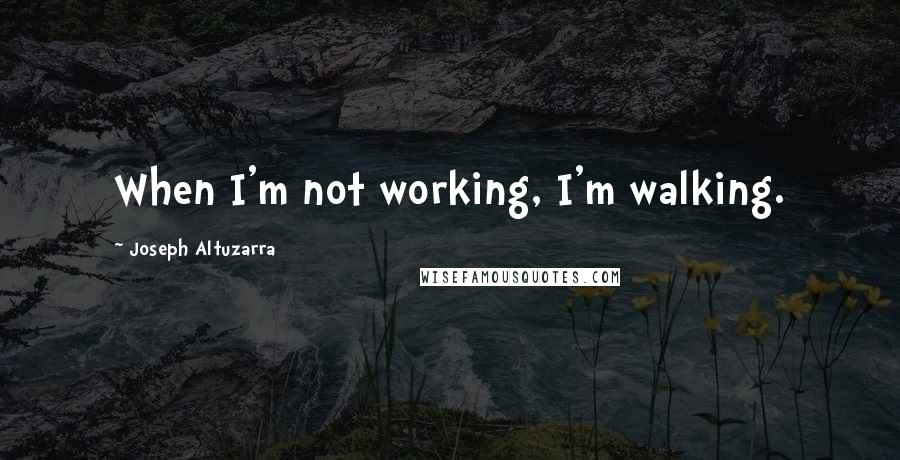 Joseph Altuzarra Quotes: When I'm not working, I'm walking.