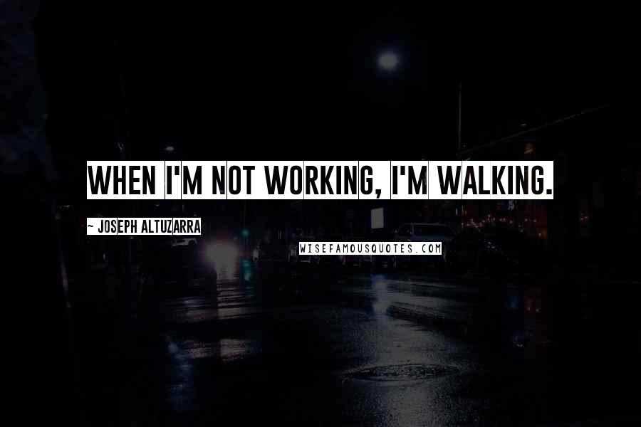 Joseph Altuzarra Quotes: When I'm not working, I'm walking.