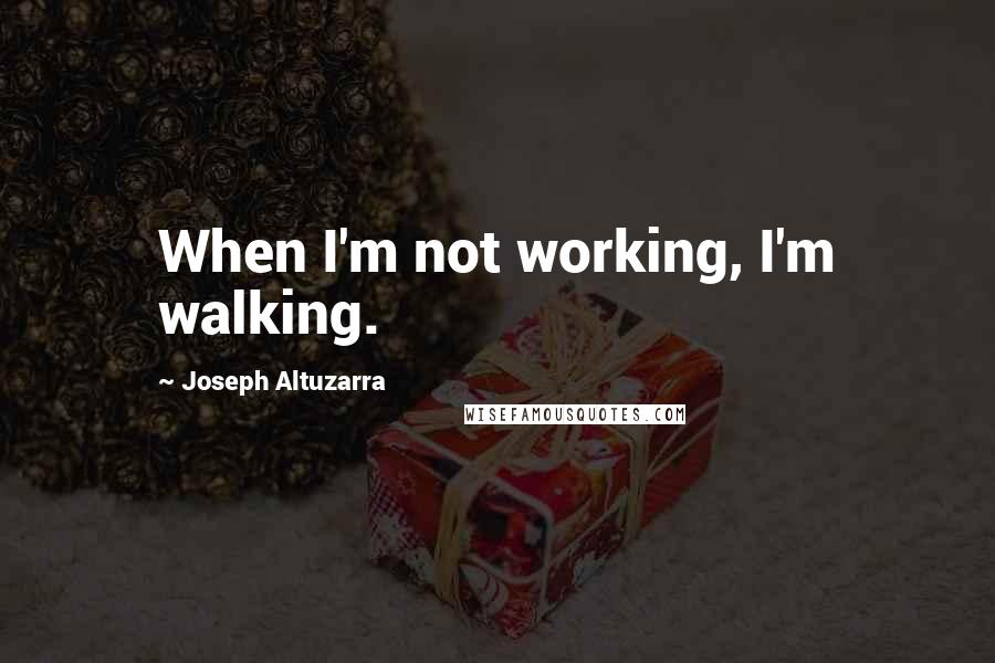 Joseph Altuzarra Quotes: When I'm not working, I'm walking.