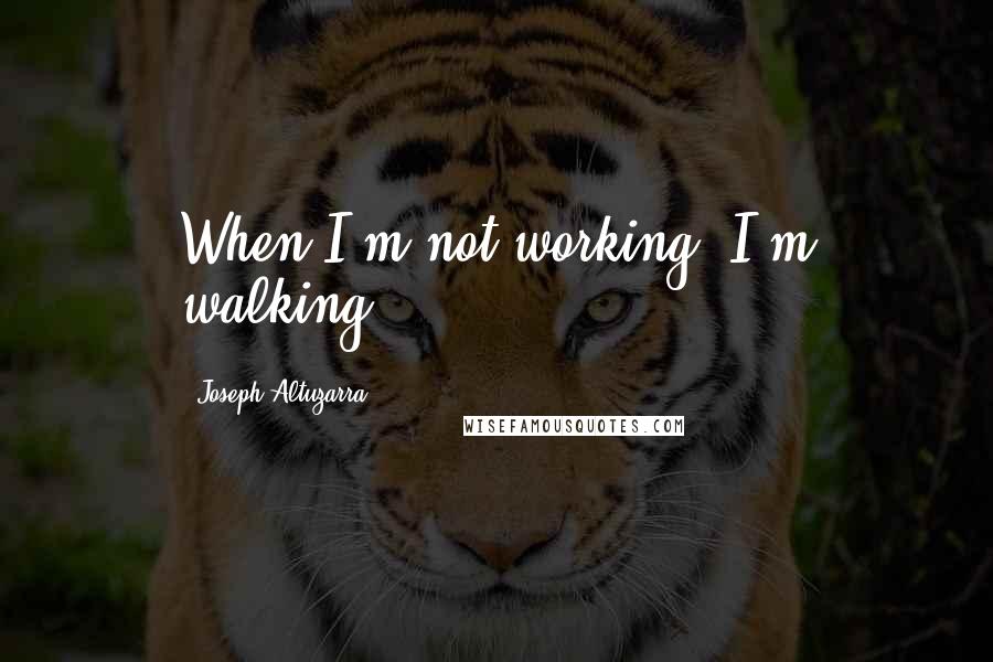 Joseph Altuzarra Quotes: When I'm not working, I'm walking.