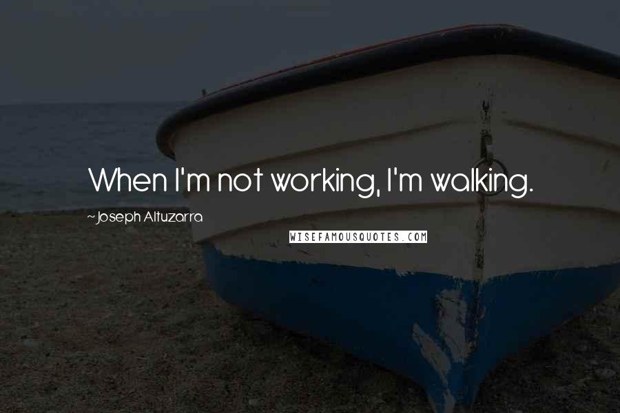 Joseph Altuzarra Quotes: When I'm not working, I'm walking.