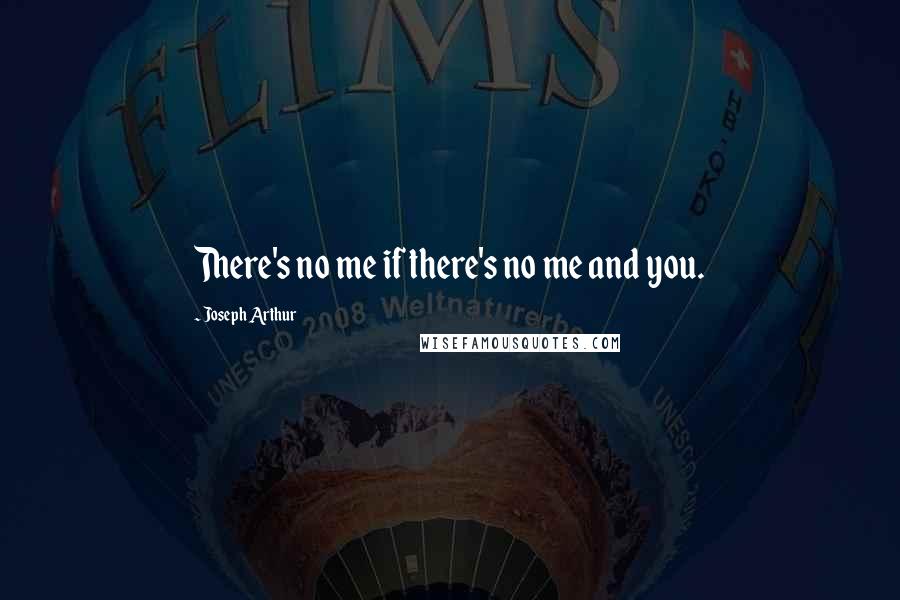 Joseph Arthur Quotes: There's no me if there's no me and you.