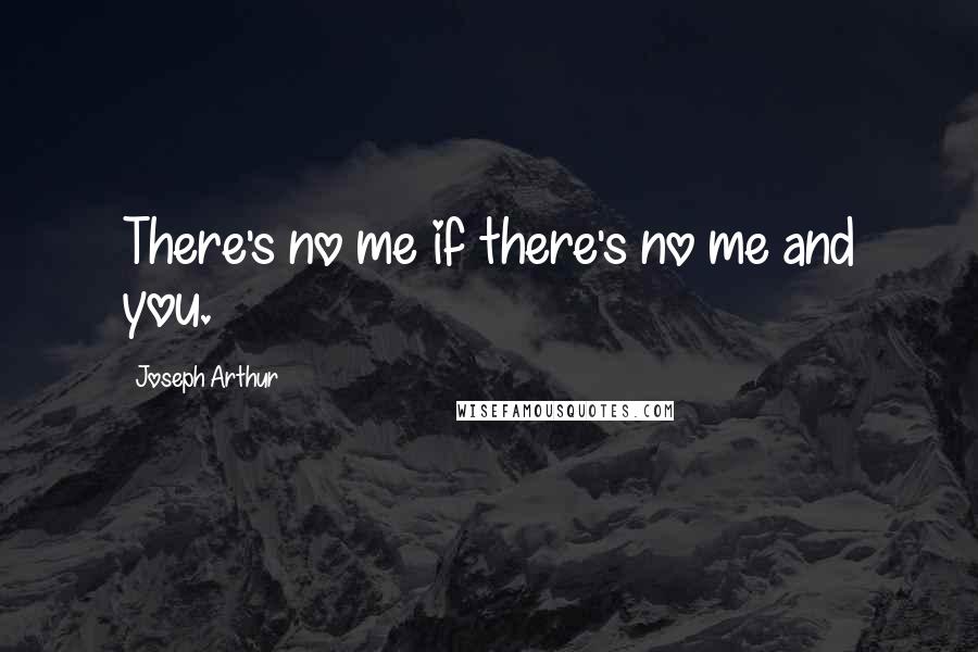 Joseph Arthur Quotes: There's no me if there's no me and you.