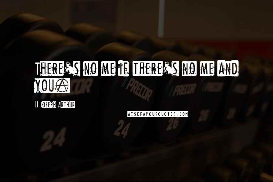 Joseph Arthur Quotes: There's no me if there's no me and you.