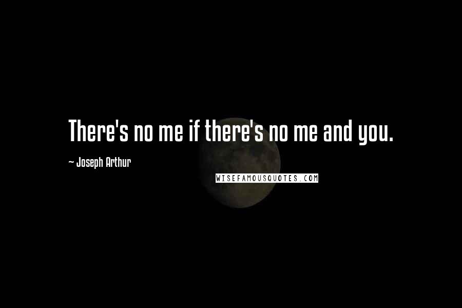 Joseph Arthur Quotes: There's no me if there's no me and you.