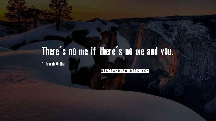 Joseph Arthur Quotes: There's no me if there's no me and you.