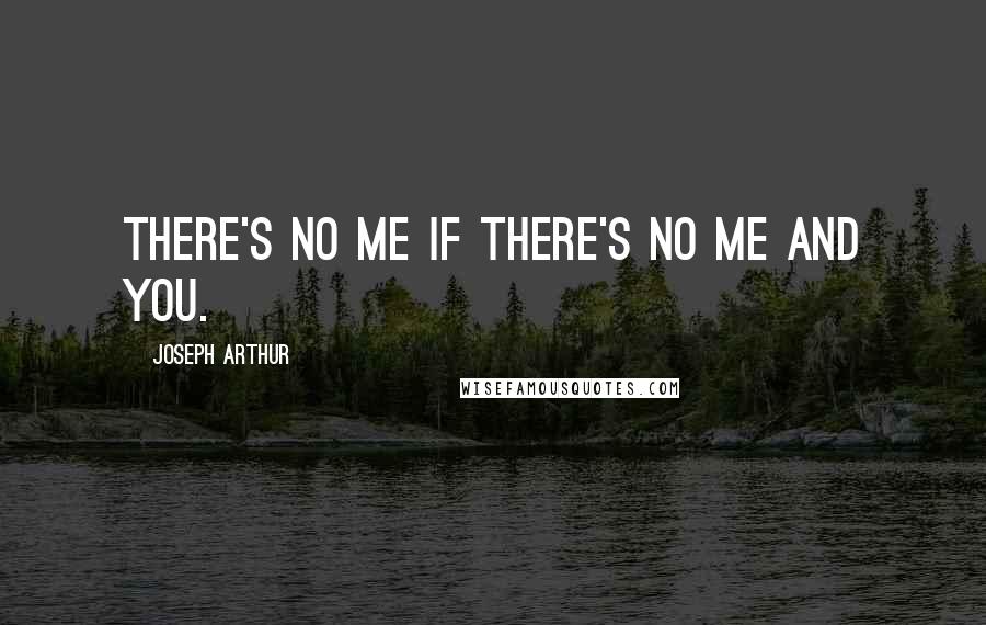 Joseph Arthur Quotes: There's no me if there's no me and you.