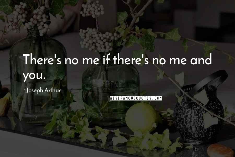 Joseph Arthur Quotes: There's no me if there's no me and you.