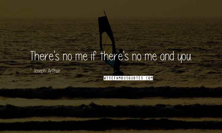 Joseph Arthur Quotes: There's no me if there's no me and you.