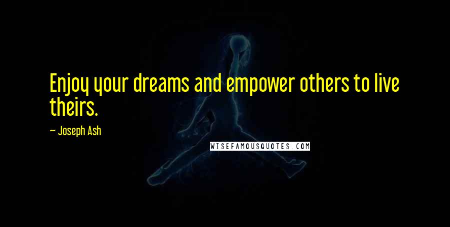 Joseph Ash Quotes: Enjoy your dreams and empower others to live theirs.