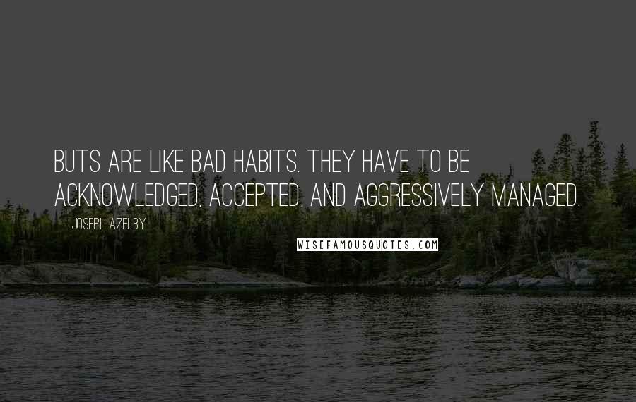 Joseph Azelby Quotes: BUTs are like bad habits. They have to be acknowledged, accepted, and aggressively managed.