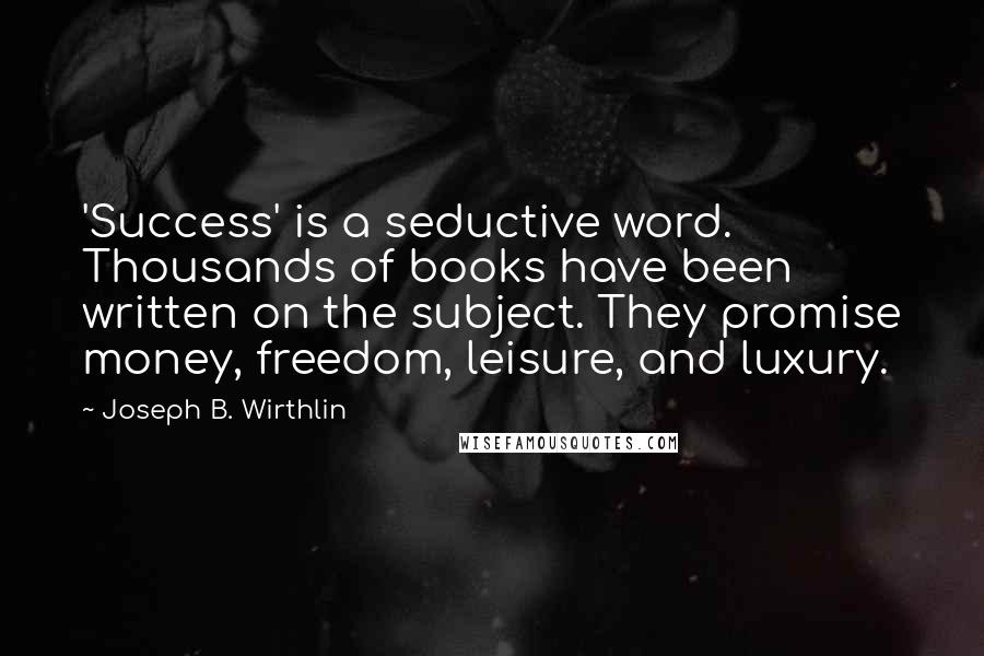 Joseph B. Wirthlin Quotes: 'Success' is a seductive word. Thousands of books have been written on the subject. They promise money, freedom, leisure, and luxury.