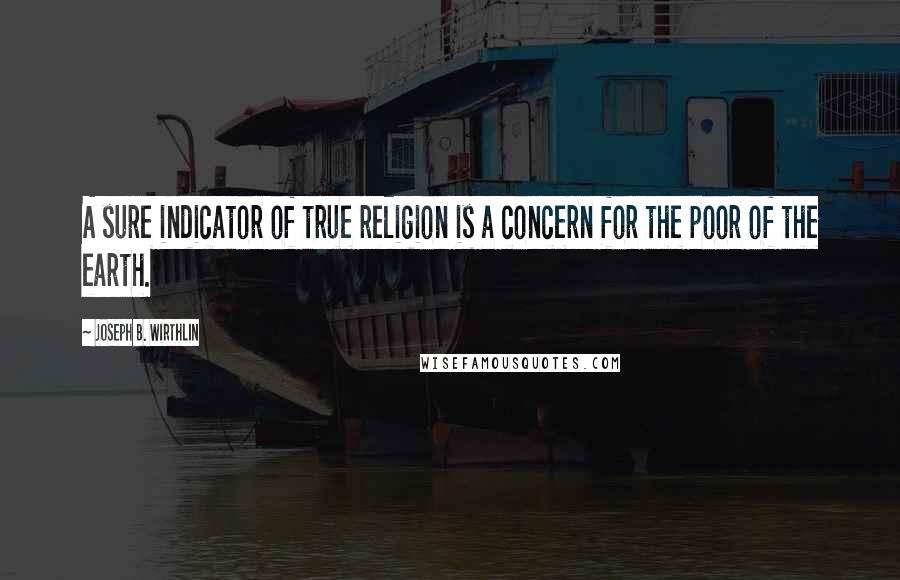Joseph B. Wirthlin Quotes: A sure indicator of true religion is a concern for the poor of the earth.