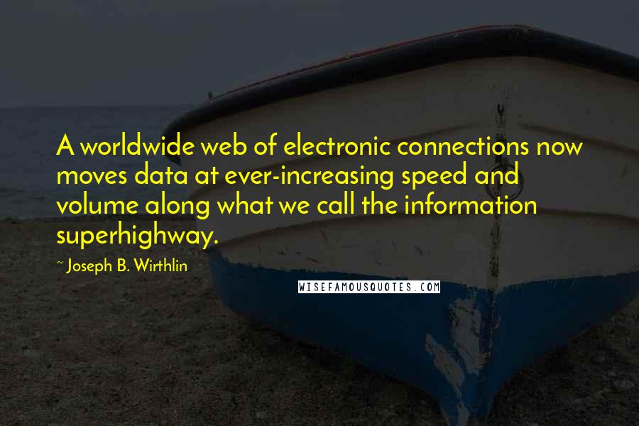 Joseph B. Wirthlin Quotes: A worldwide web of electronic connections now moves data at ever-increasing speed and volume along what we call the information superhighway.