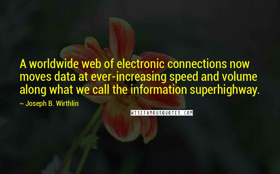 Joseph B. Wirthlin Quotes: A worldwide web of electronic connections now moves data at ever-increasing speed and volume along what we call the information superhighway.
