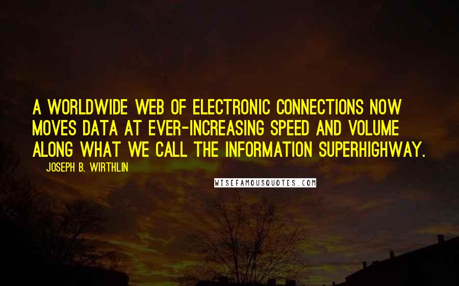 Joseph B. Wirthlin Quotes: A worldwide web of electronic connections now moves data at ever-increasing speed and volume along what we call the information superhighway.