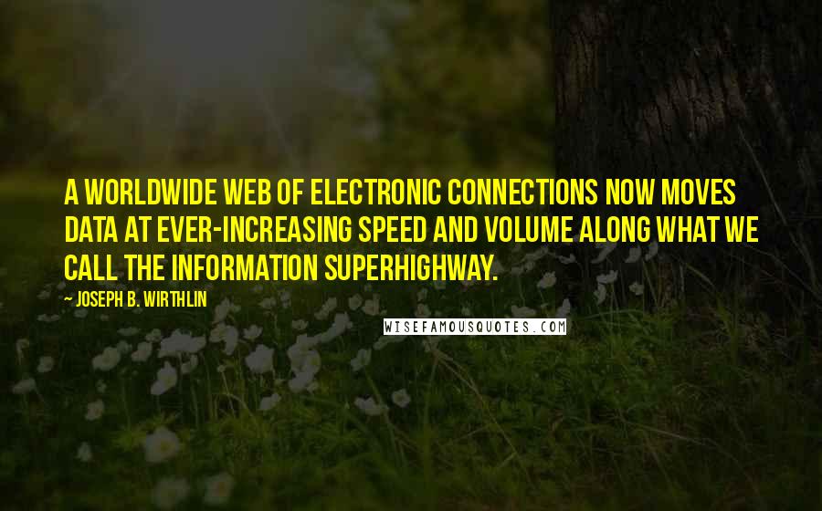 Joseph B. Wirthlin Quotes: A worldwide web of electronic connections now moves data at ever-increasing speed and volume along what we call the information superhighway.