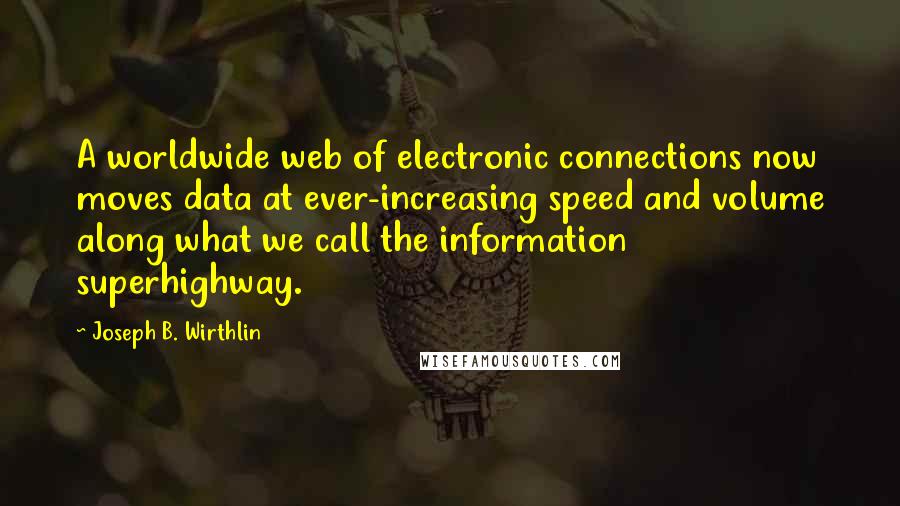 Joseph B. Wirthlin Quotes: A worldwide web of electronic connections now moves data at ever-increasing speed and volume along what we call the information superhighway.