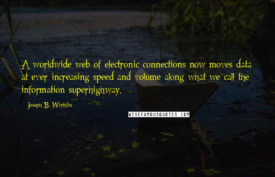 Joseph B. Wirthlin Quotes: A worldwide web of electronic connections now moves data at ever-increasing speed and volume along what we call the information superhighway.