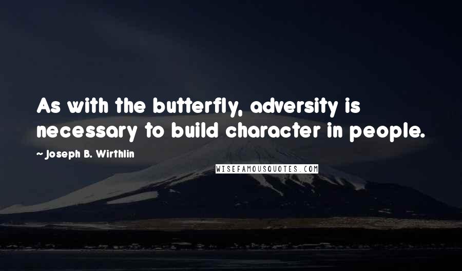 Joseph B. Wirthlin Quotes: As with the butterfly, adversity is necessary to build character in people.