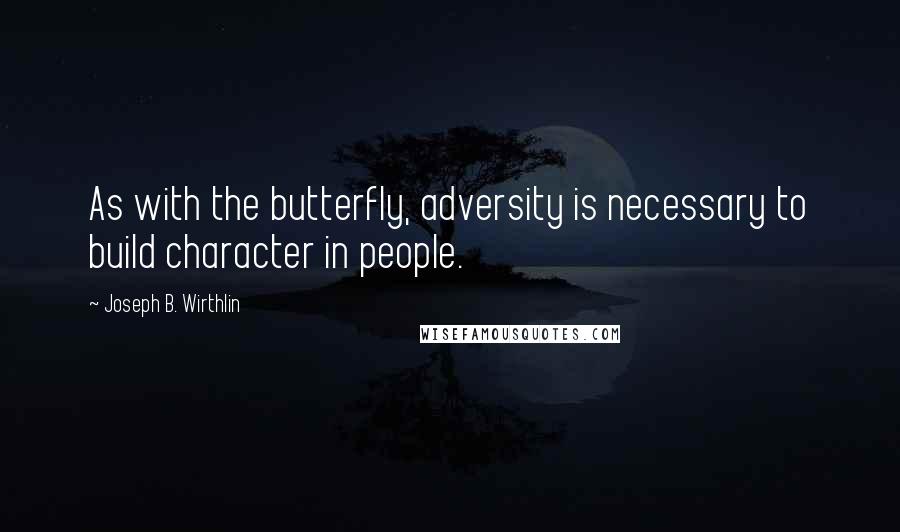 Joseph B. Wirthlin Quotes: As with the butterfly, adversity is necessary to build character in people.