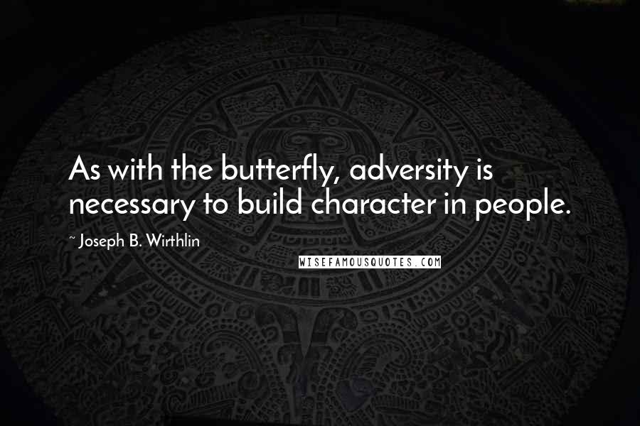 Joseph B. Wirthlin Quotes: As with the butterfly, adversity is necessary to build character in people.