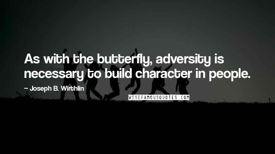 Joseph B. Wirthlin Quotes: As with the butterfly, adversity is necessary to build character in people.