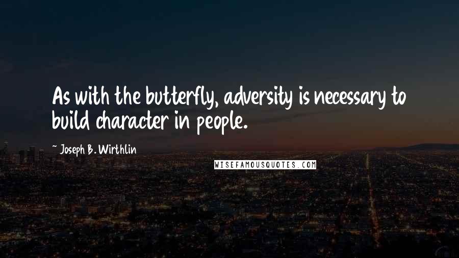 Joseph B. Wirthlin Quotes: As with the butterfly, adversity is necessary to build character in people.