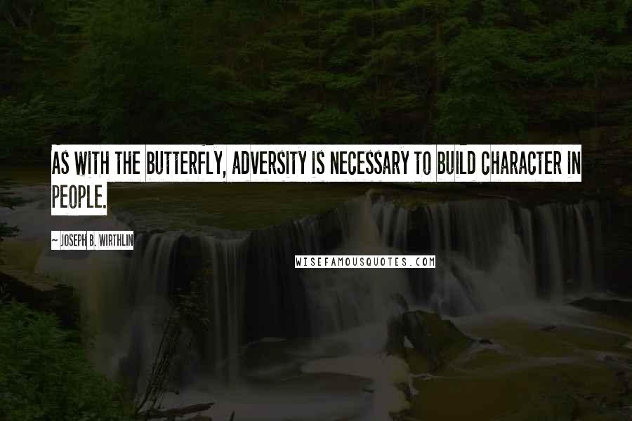 Joseph B. Wirthlin Quotes: As with the butterfly, adversity is necessary to build character in people.