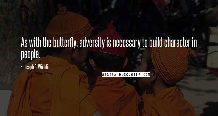 Joseph B. Wirthlin Quotes: As with the butterfly, adversity is necessary to build character in people.