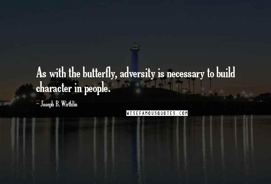 Joseph B. Wirthlin Quotes: As with the butterfly, adversity is necessary to build character in people.
