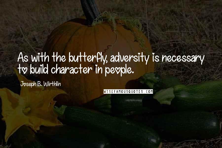 Joseph B. Wirthlin Quotes: As with the butterfly, adversity is necessary to build character in people.