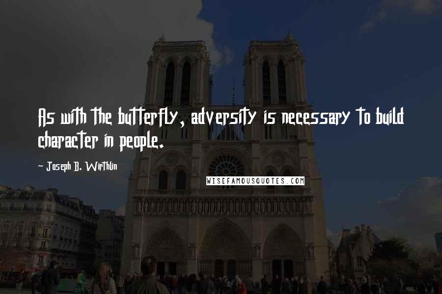 Joseph B. Wirthlin Quotes: As with the butterfly, adversity is necessary to build character in people.