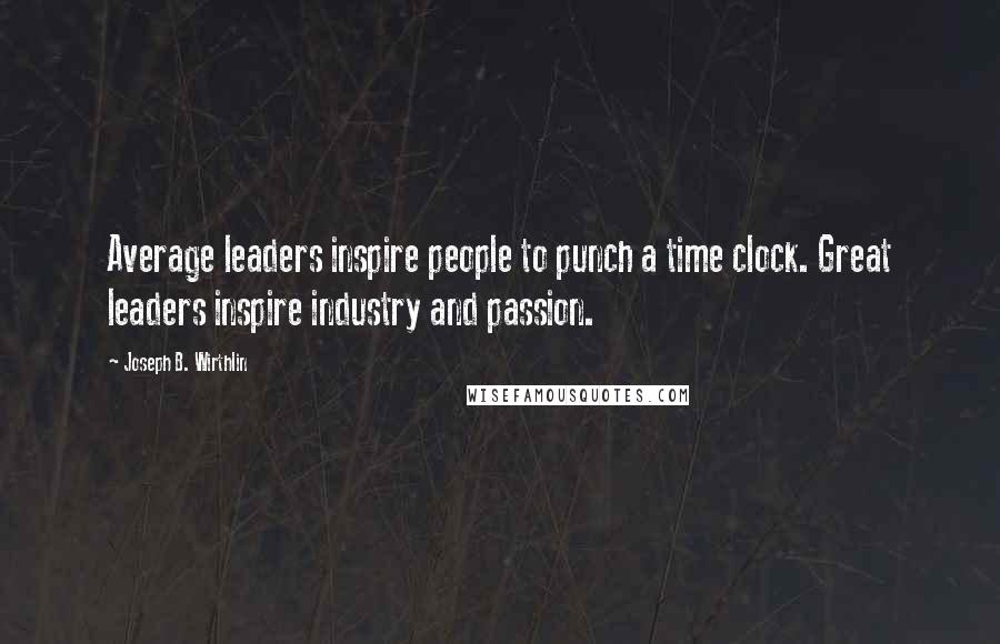 Joseph B. Wirthlin Quotes: Average leaders inspire people to punch a time clock. Great leaders inspire industry and passion.