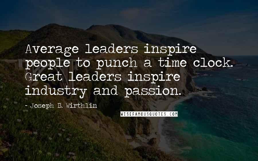 Joseph B. Wirthlin Quotes: Average leaders inspire people to punch a time clock. Great leaders inspire industry and passion.