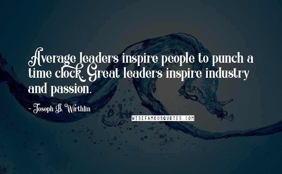 Joseph B. Wirthlin Quotes: Average leaders inspire people to punch a time clock. Great leaders inspire industry and passion.