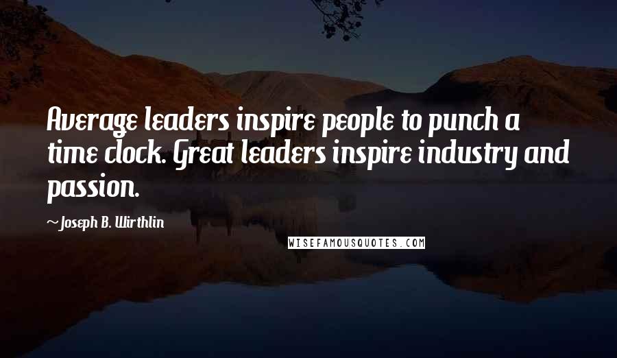 Joseph B. Wirthlin Quotes: Average leaders inspire people to punch a time clock. Great leaders inspire industry and passion.