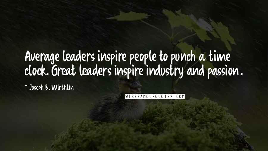 Joseph B. Wirthlin Quotes: Average leaders inspire people to punch a time clock. Great leaders inspire industry and passion.