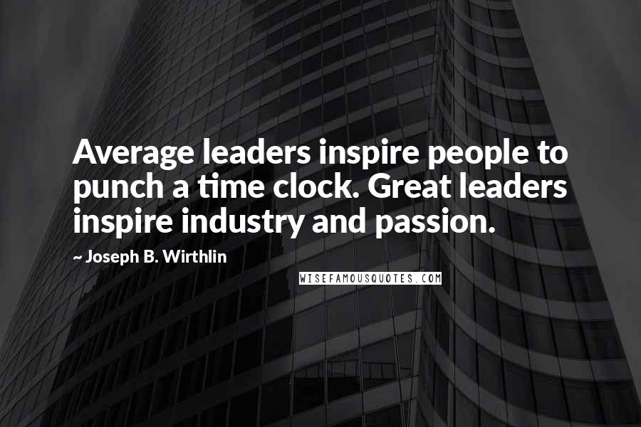 Joseph B. Wirthlin Quotes: Average leaders inspire people to punch a time clock. Great leaders inspire industry and passion.