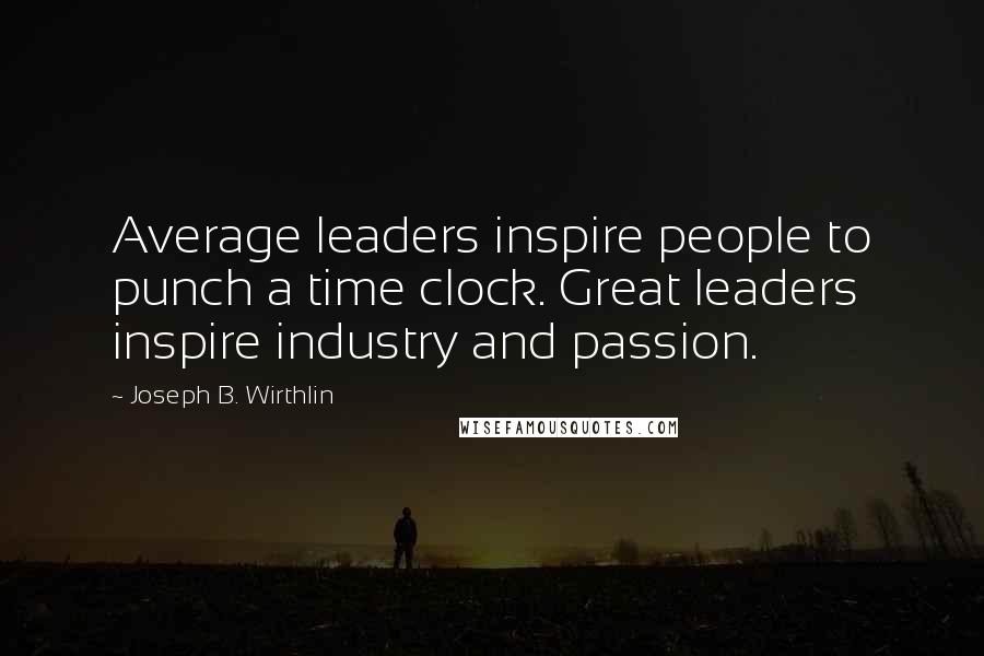 Joseph B. Wirthlin Quotes: Average leaders inspire people to punch a time clock. Great leaders inspire industry and passion.