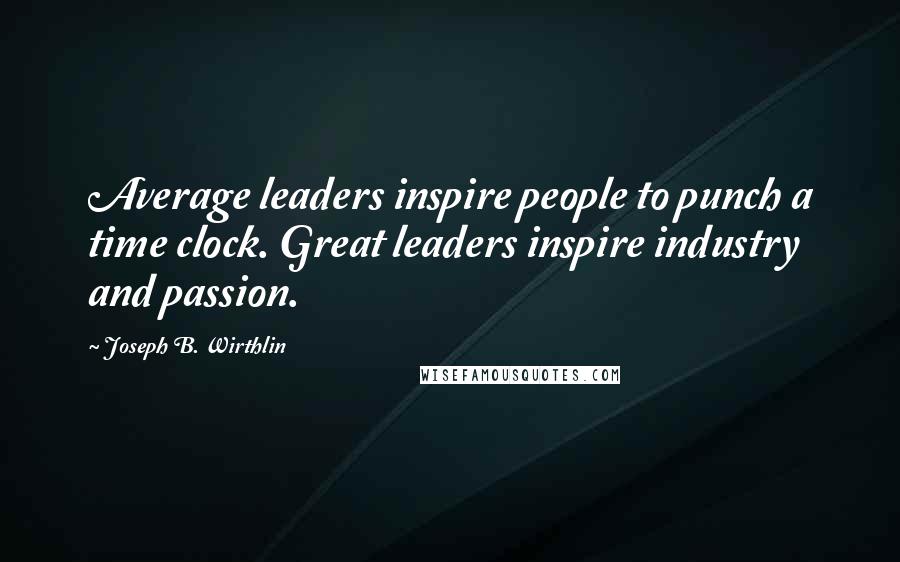 Joseph B. Wirthlin Quotes: Average leaders inspire people to punch a time clock. Great leaders inspire industry and passion.