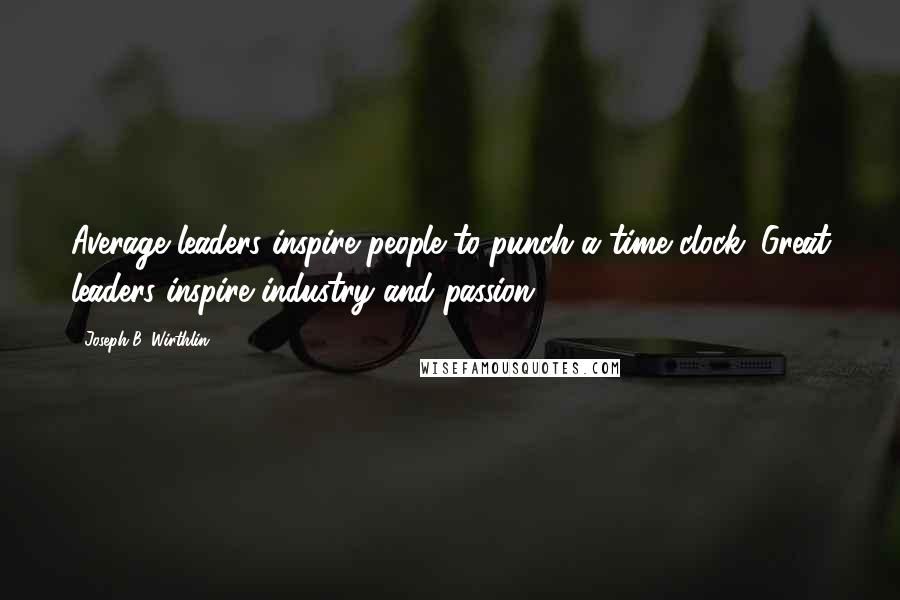 Joseph B. Wirthlin Quotes: Average leaders inspire people to punch a time clock. Great leaders inspire industry and passion.