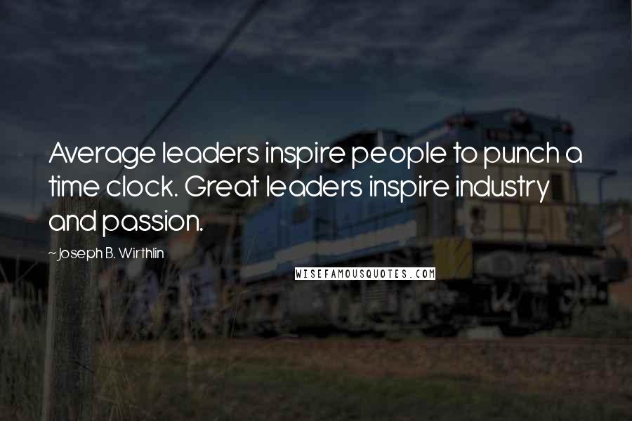 Joseph B. Wirthlin Quotes: Average leaders inspire people to punch a time clock. Great leaders inspire industry and passion.