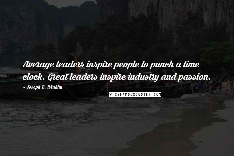 Joseph B. Wirthlin Quotes: Average leaders inspire people to punch a time clock. Great leaders inspire industry and passion.